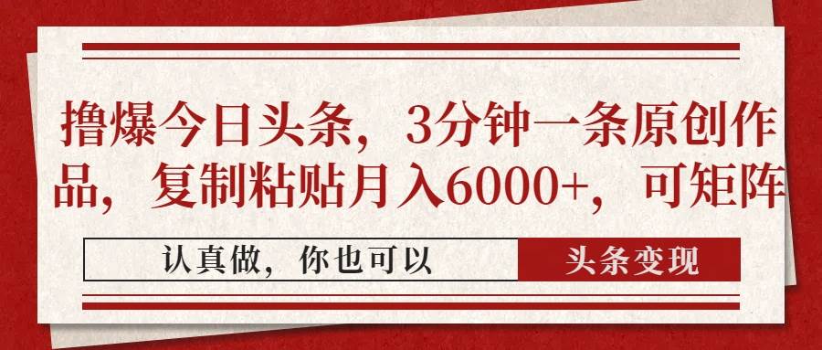 (4.19)撸爆今日头条，3分钟一条原创作品，复制粘贴月入6000+，可矩阵