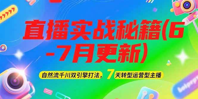 (6.24)2025直播实战秘籍(6-7月更新)：自然流千川双引擎打法，7天转型运营型主播
