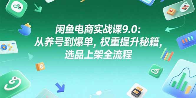 (7.8)咸鱼电商实战课9.0：从养号到爆单，权重提升秘籍，选品上架全流程