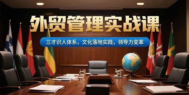 (7.15)外贸管理实战课，三才识人体系，文化落地实践，领导力变革