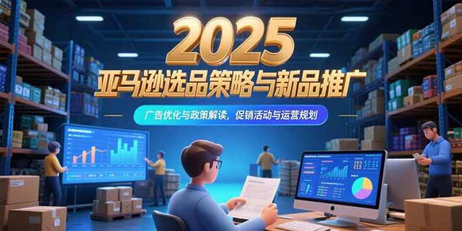(7.12)2025亚马逊选品策略与新品推广，广告优化与政策解读，促销活动与运营规划