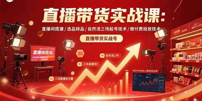 (8.19)直播带货实战课：直播间搭建/选品排品/自然流三场起号技术/微付费投放技术