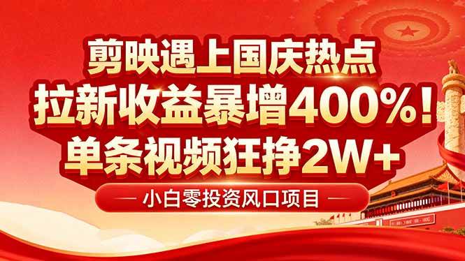 (9.19)国庆流量风口！剪映小白吃红利：0基础几分钟一条，拉新收益暴涨400%，