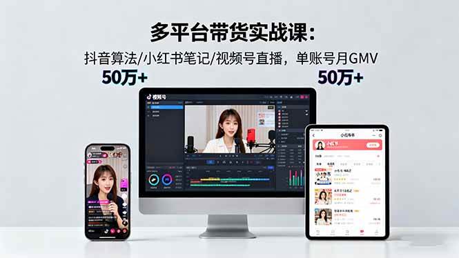 (10.13)多平台带货实战课18.0：抖音算法/小红书笔记/视频号直播，单账号月GMV50w+