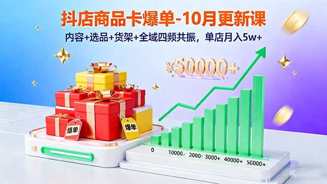 (10.20)抖店商品卡爆单-10月新课：内容+选品+货架+全域四频共振，单店月入5w+